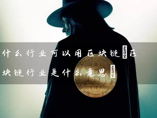什么行业可以用区块链(区块链行业是什么意思)