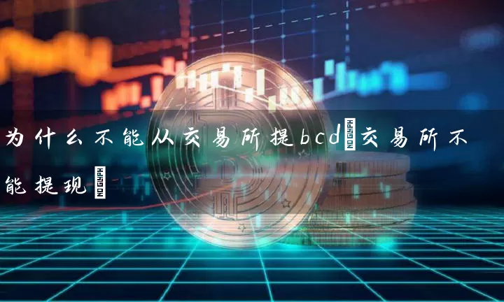 为什么不能从交易所提bcd(交易所不能提现)