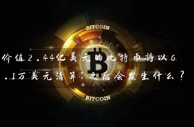 价值2.44亿美元的比特币将以6.1万美元清算：之后会发生什么？