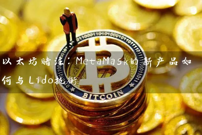 以太坊赌注：MetaMask的新产品如何与Lido抗衡
