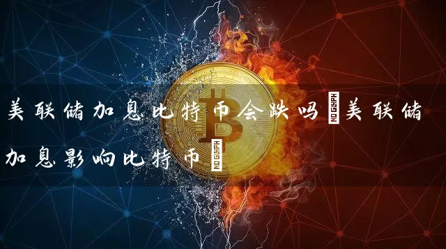 美联储加息比特币会跌吗(美联储加息影响比特币)