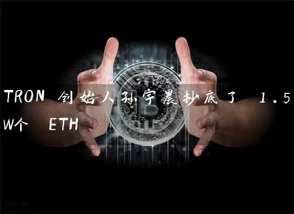 TRON 创始人孙宇晨抄底了 1.5W个 ETH