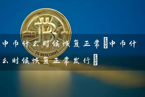 中币什么时候恢复正常(中币什么时候恢复正常发行)