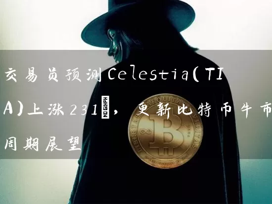 交易员预测Celestia（TIA）上涨231%，更新比特币牛市周期展望