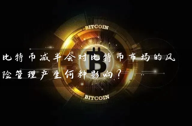比特币减半会对比特币市场的风险管理产生何种影响？