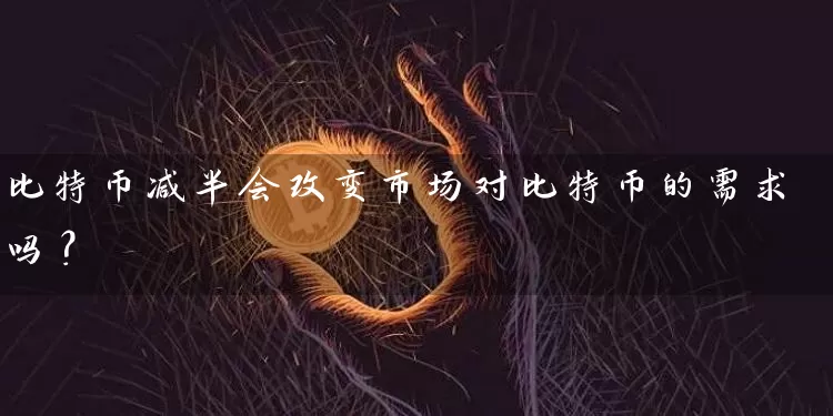 比特币减半会改变市场对比特币的需求吗？
