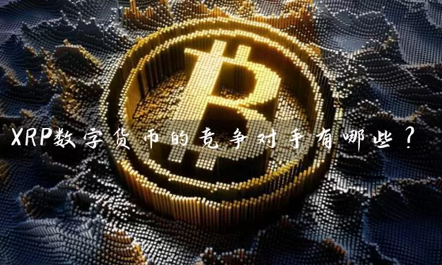 XRP数字货币的竞争对手有哪些？