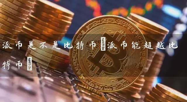 派币是不是比特币(派币能超越比特币)