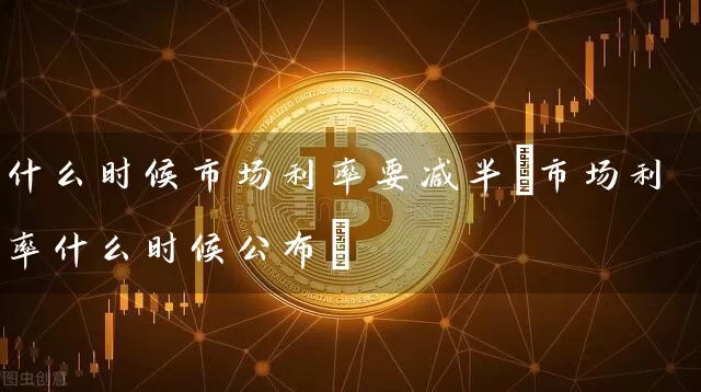 什么时候市场利率要减半(市场利率什么时候公布)