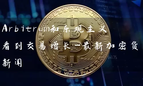 Arbitrum和乐观主义看到交易增长-最新加密货币新闻