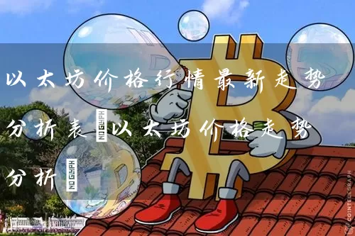 以太坊价格行情最新走势分析表(以太坊价格走势分析)