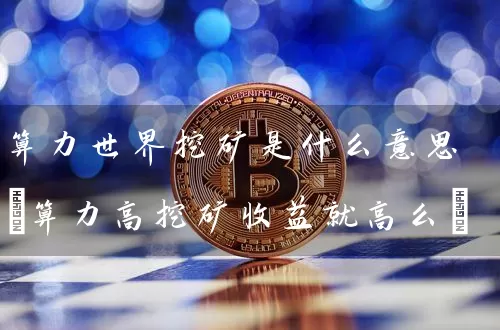 算力世界挖矿是什么意思(算力高挖矿收益就高么)