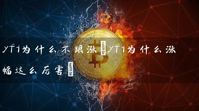 yfi为什么不跟涨(yfi为什么涨幅这么厉害)