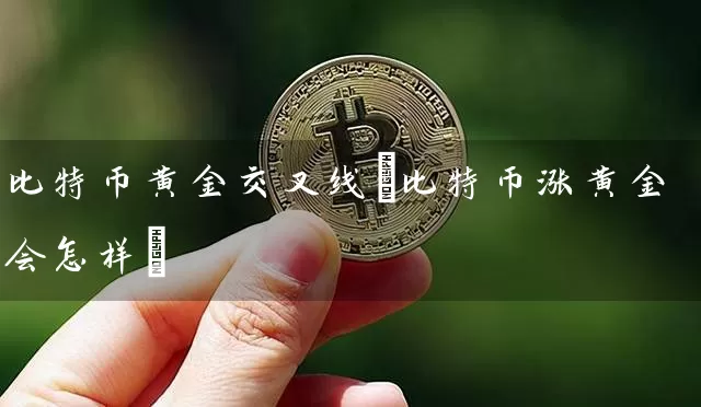 比特币黄金交叉线(比特币涨黄金会怎样)