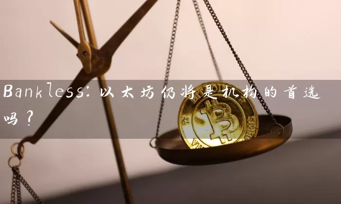 Bankless：以太坊仍将是机构的首选吗？