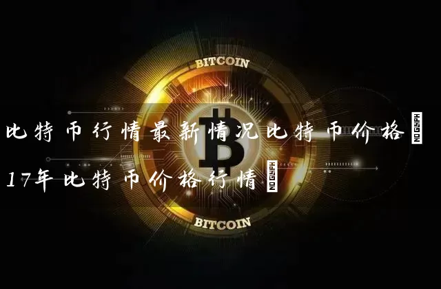 比特币行情最新情况比特币价格(17年比特币价格行情)