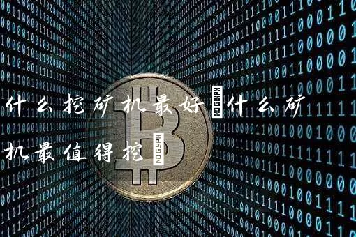 什么挖矿机最好(什么矿机最值得挖)