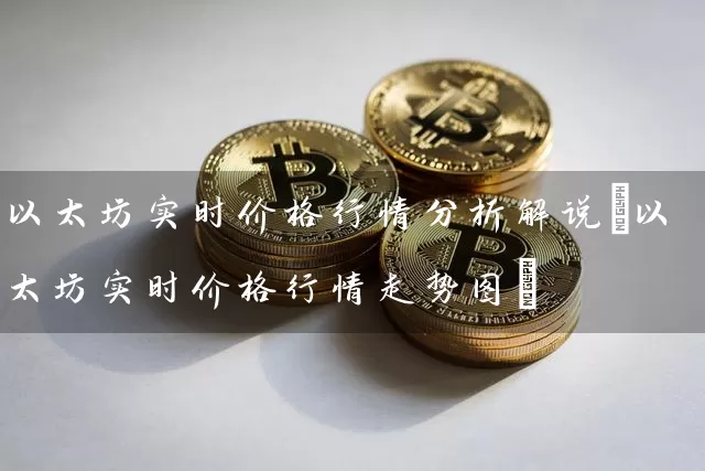 以太坊实时价格行情分析解说(以太坊实时价格行情走势图)