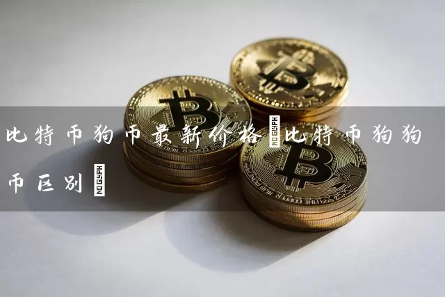 比特币狗币最新价格(比特币狗狗币区别)