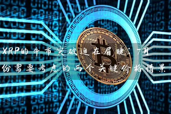 XRP的牛市突破迫在眉睫：7月份需要考虑的两个关键价格情景