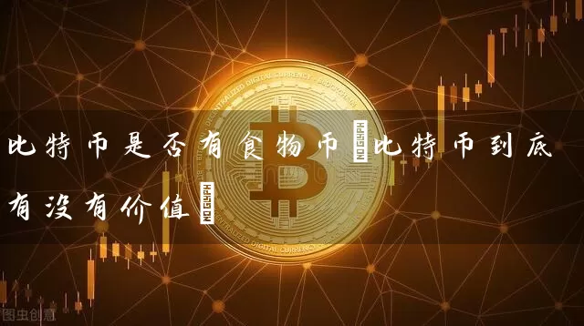 比特币是否有食物币(比特币到底有没有价值)