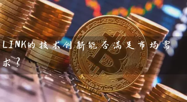 LINK的技术创新能否满足市场需求？