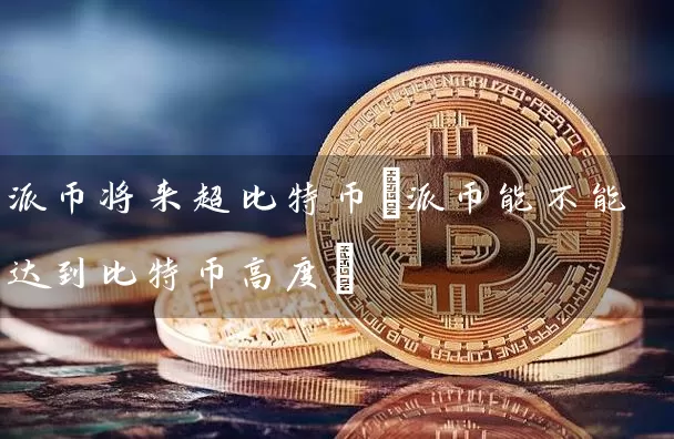 派币将来超比特币(派币能不能达到比特币高度)