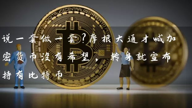 说一套做一套？摩根大通才喊加密货币没有希望, 转身就宣布持有比特币