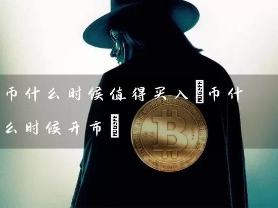 币什么时候值得买入(币什么时候开市)