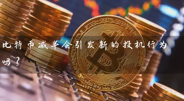 比特币减半会引发新的投机行为吗？