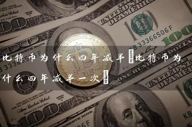 比特币为什么四年减半(比特币为什么四年减半一次)