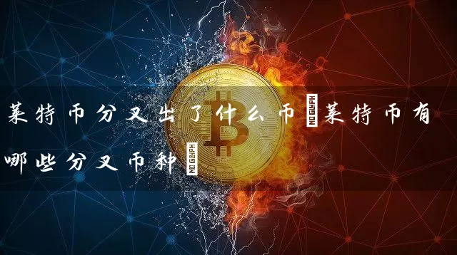 莱特币分叉出了什么币(莱特币有哪些分叉币种)