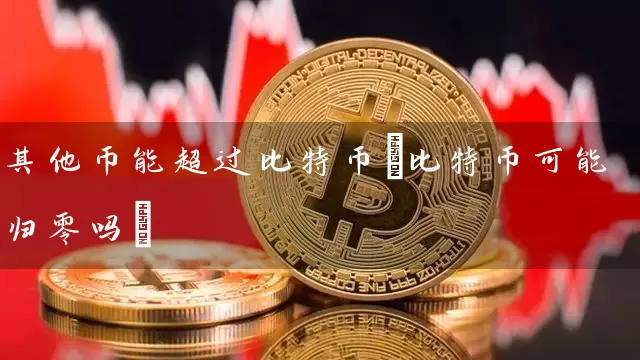 其他币能超过比特币(比特币可能归零吗)