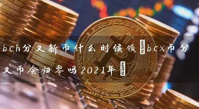 bch分叉新币什么时候领(bcx币分叉币会归零吗2021年)