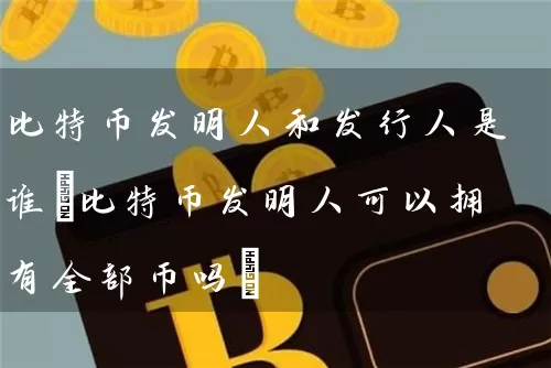 比特币发明人和发行人是谁(比特币发明人可以拥有全部币吗)