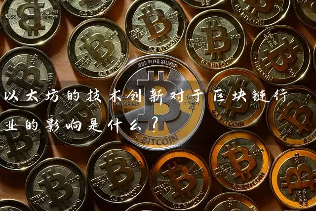以太坊的技术创新对于区块链行业的影响是什么？