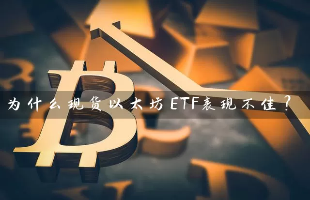 为什么现货以太坊ETF表现不佳？