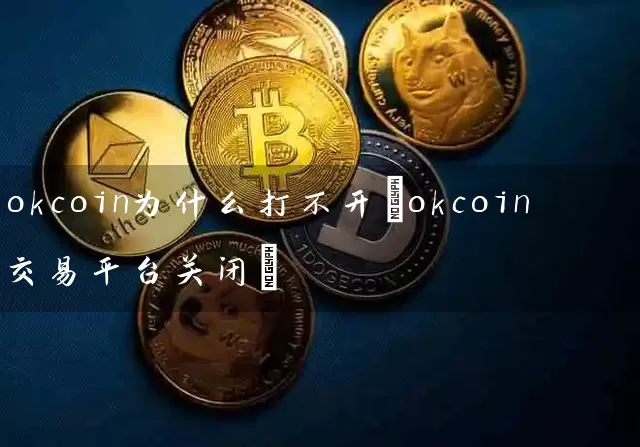 okcoin为什么打不开(okcoin交易平台关闭)