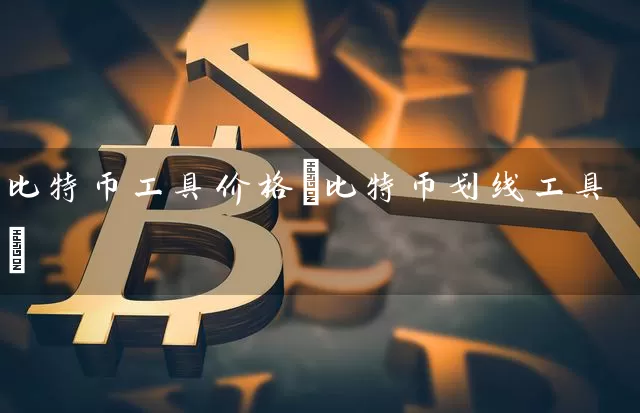 比特币工具价格(比特币划线工具)