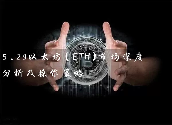 5.29以太坊（ETH）市场深度分析及操作策略