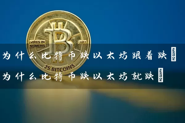 为什么比特币跌以太坊跟着跌(为什么比特币跌以太坊就跌)
