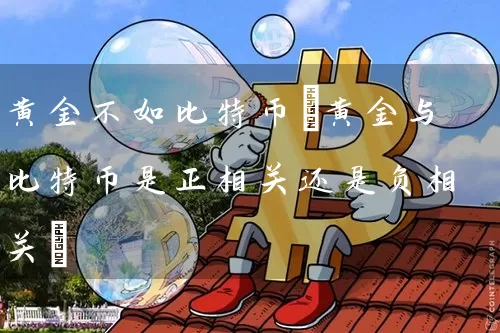 黄金不如比特币(黄金与比特币是正相关还是负相关)