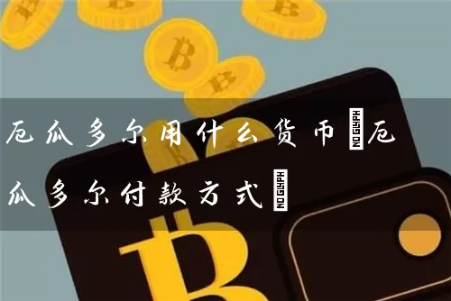 厄瓜多尔用什么货币(厄瓜多尔付款方式)
