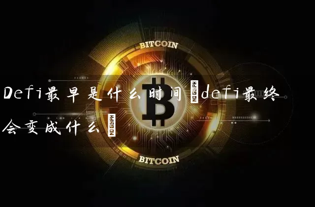 Defi最早是什么时间(defi最终会变成什么)