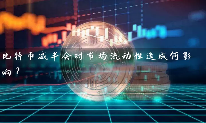 比特币减半会对市场流动性造成何影响？