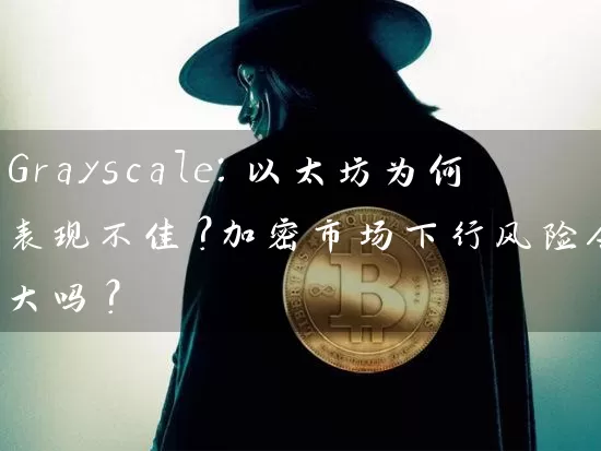 Grayscale：以太坊为何表现不佳？加密市场下行风险会更大吗？