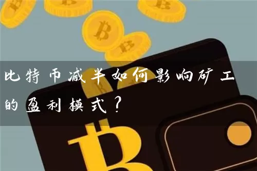 比特币减半如何影响矿工的盈利模式？