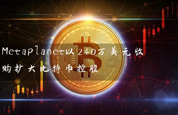 Metaplanet以240万美元收购扩大比特币控股