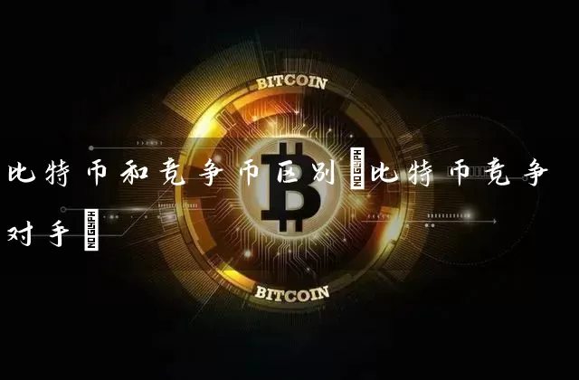 比特币和竞争币区别(比特币竞争对手)