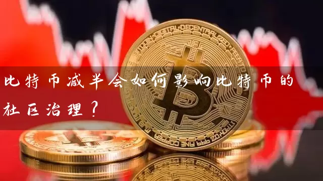 比特币减半会如何影响比特币的社区治理？
